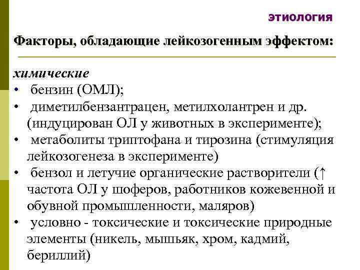 этиология Факторы, обладающие лейкозогенным эффектом: химические • бензин (ОМЛ); • диметилбензантрацен, метилхолантрен и др.