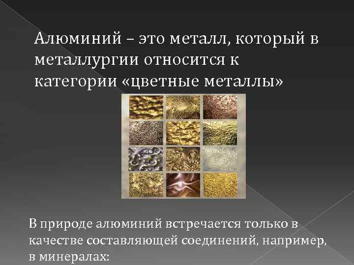 Алюминий – это металл, который в металлургии относится к категории «цветные металлы» В природе
