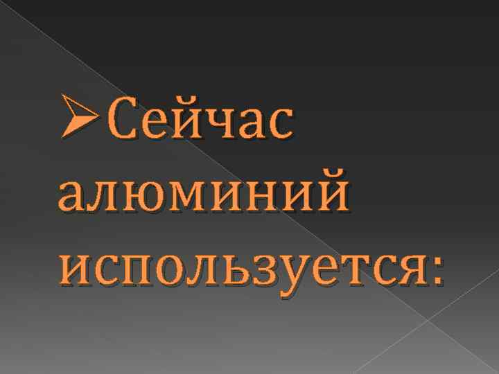 ØСейчас алюминий используется: 