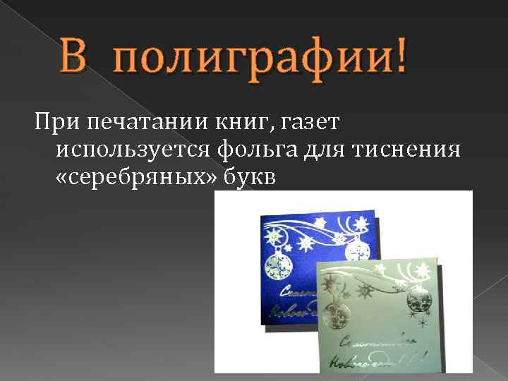 В полиграфии! При печатании книг, газет используется фольга для тиснения «серебряных» букв 