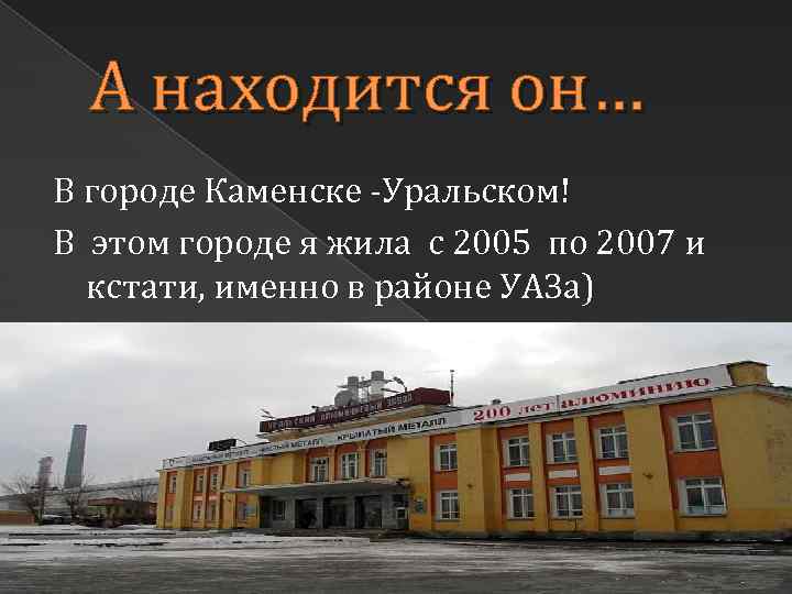 А находится он… В городе Каменске -Уральском! В этом городе я жила с 2005