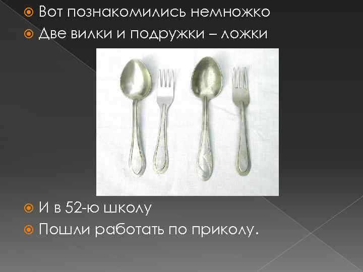 Вот познакомились немножко Две вилки и подружки – ложки И в 52 -ю школу