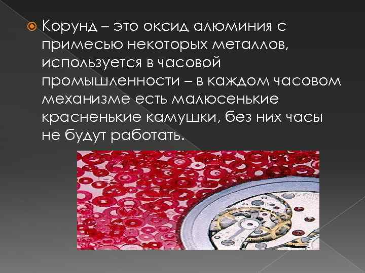  Корунд – это оксид алюминия с примесью некоторых металлов, используется в часовой промышленности