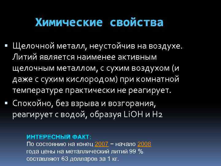 Химические свойства Щелочной металл, неустойчив на воздухе. Литий является наименее активным щелочным металлом, с
