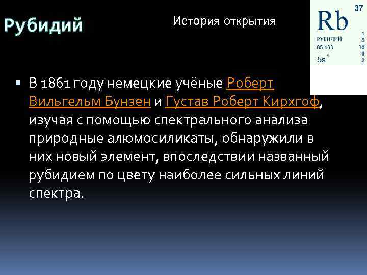 Рубидий История открытия В 1861 году немецкие учёные Роберт Вильгельм Бунзен и Густав Роберт