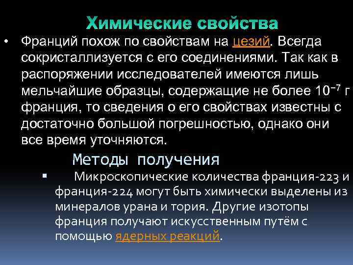  • Франций похож по свойствам на цезий. Всегда сокристаллизуется с его соединениями. Так