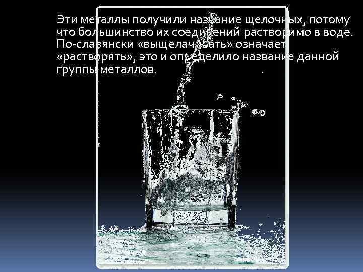  Эти металлы получили название щелочных, потому что большинство их соединений растворимо в воде.