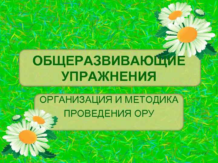 ОБЩЕРАЗВИВАЮЩИЕ УПРАЖНЕНИЯ ОРГАНИЗАЦИЯ И МЕТОДИКА ПРОВЕДЕНИЯ ОРУ Fedoto. VA 