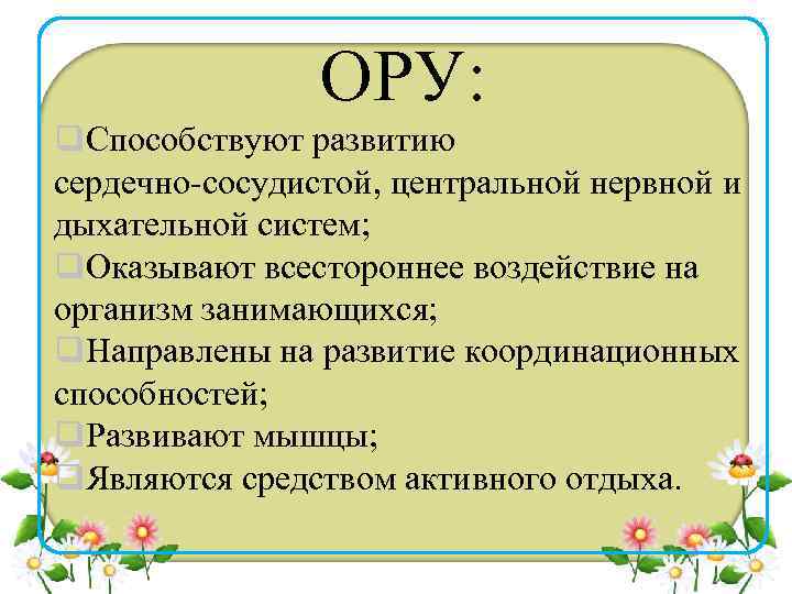 ОРУ: q. Способствуют развитию сердечно-сосудистой, центральной нервной и дыхательной систем; q. Оказывают всестороннее воздействие