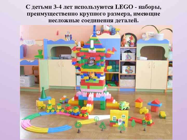 С детьми 3 -4 лет используются LEGO - наборы, преимущественно крупного размера, имеющие несложные