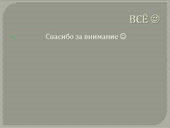 ВСЁ Спасибо за внимание 