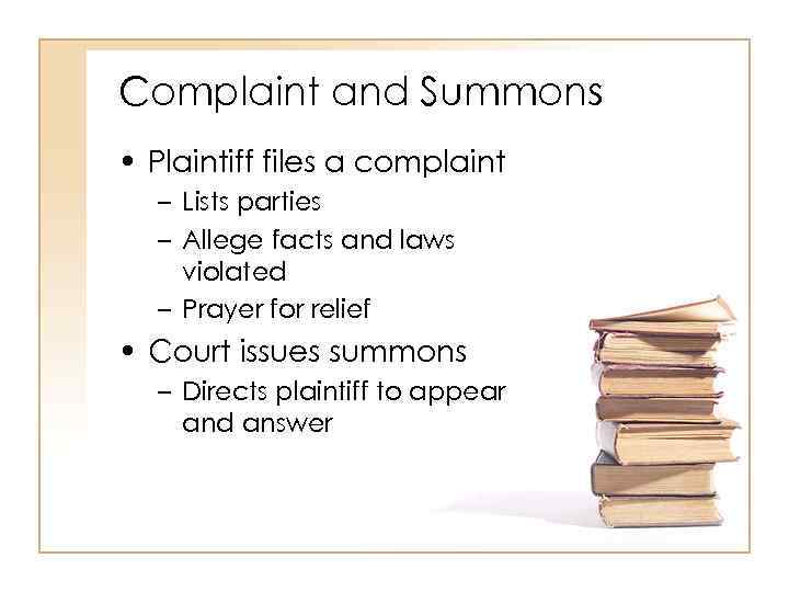 Complaint and Summons • Plaintiff files a complaint – Lists parties – Allege facts
