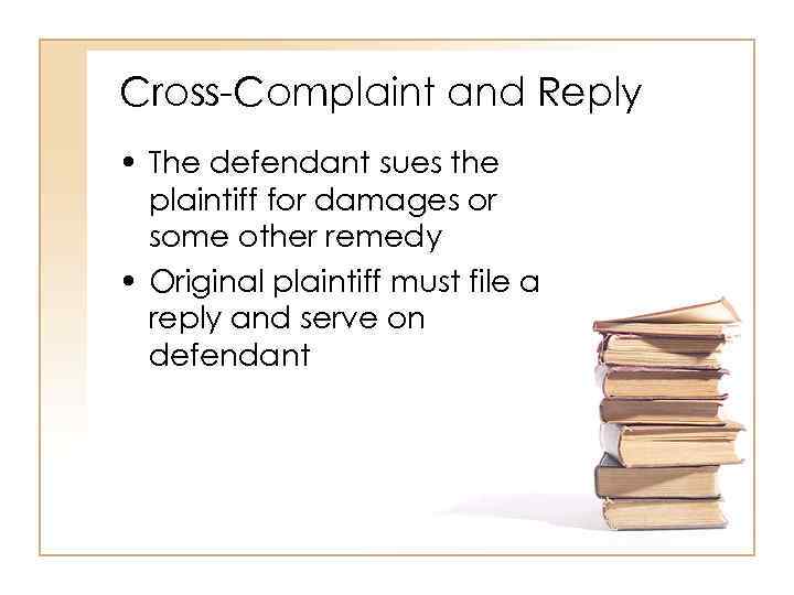 Cross-Complaint and Reply • The defendant sues the plaintiff for damages or some other