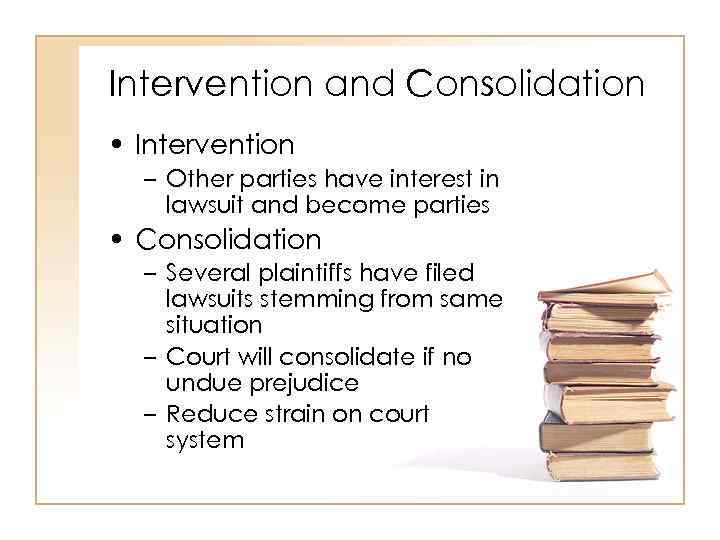 Intervention and Consolidation • Intervention – Other parties have interest in lawsuit and become