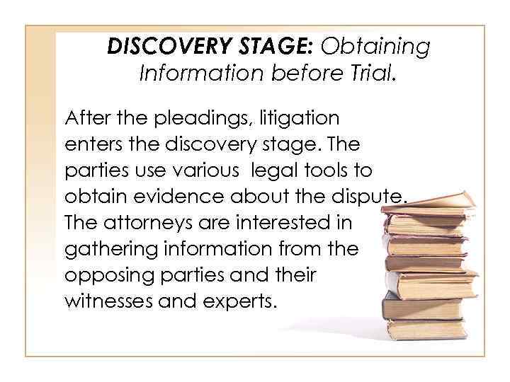 DISCOVERY STAGE: Obtaining Information before Trial. After the pleadings, litigation enters the discovery stage.