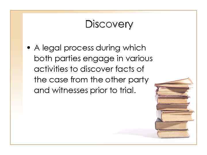 Discovery • A legal process during which both parties engage in various activities to
