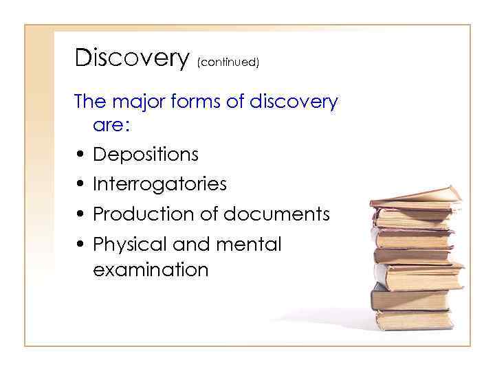 Discovery (continued) The major forms of discovery are: • Depositions • Interrogatories • Production