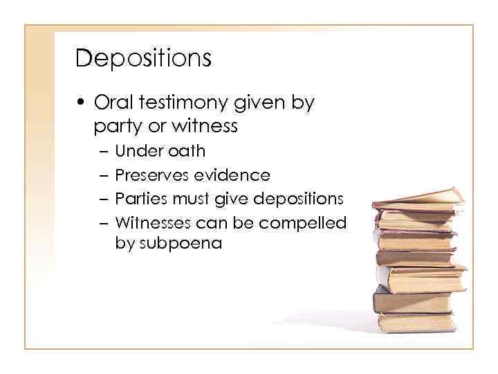 Depositions • Oral testimony given by party or witness – – Under oath Preserves