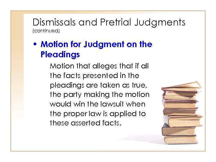 Dismissals and Pretrial Judgments (continued) • Motion for Judgment on the Pleadings Motion that