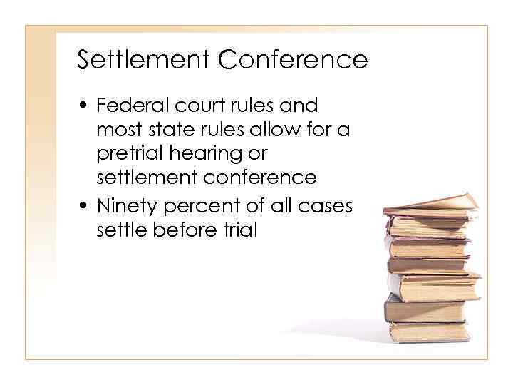 Settlement Conference • Federal court rules and most state rules allow for a pretrial