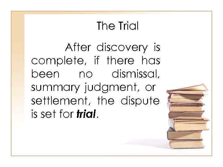 The Trial After discovery is complete, if there has been no dismissal, summary judgment,