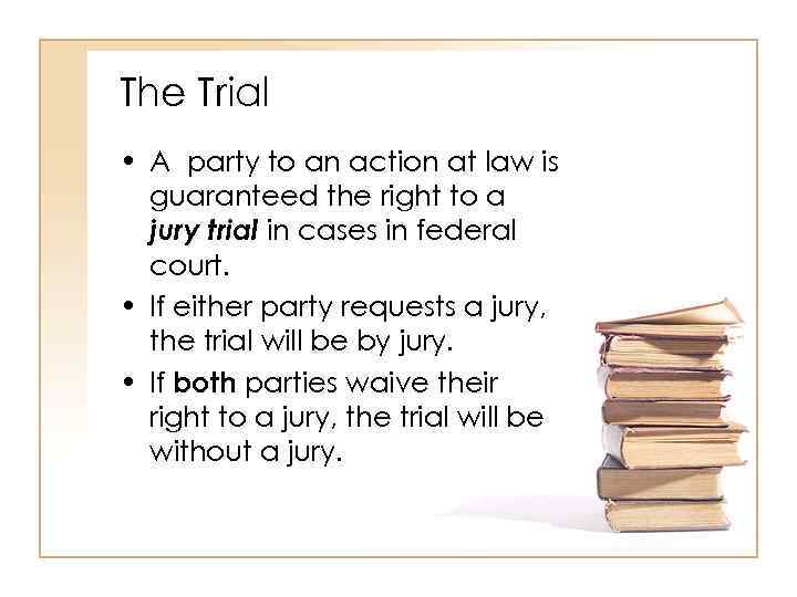 The Trial • A party to an action at law is guaranteed the right