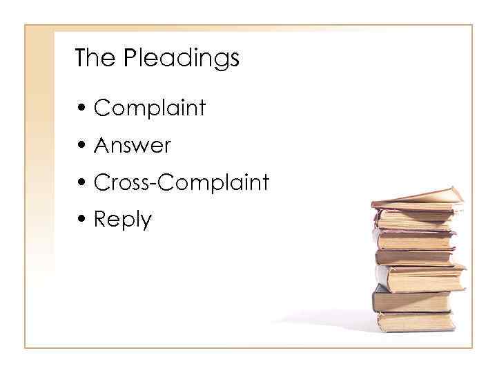 The Pleadings • Complaint • Answer • Cross-Complaint • Reply 2 -7 