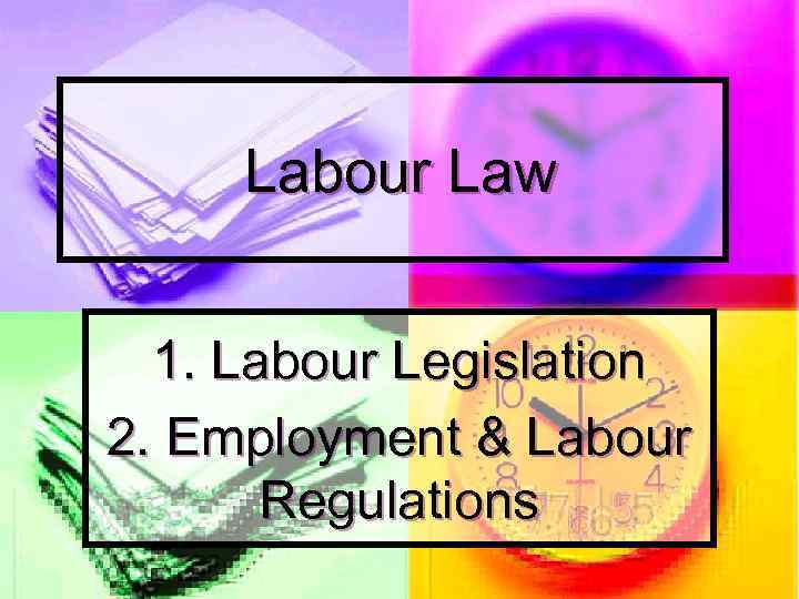 Labour Law 1. Labour Legislation 2. Employment & Labour Regulations 