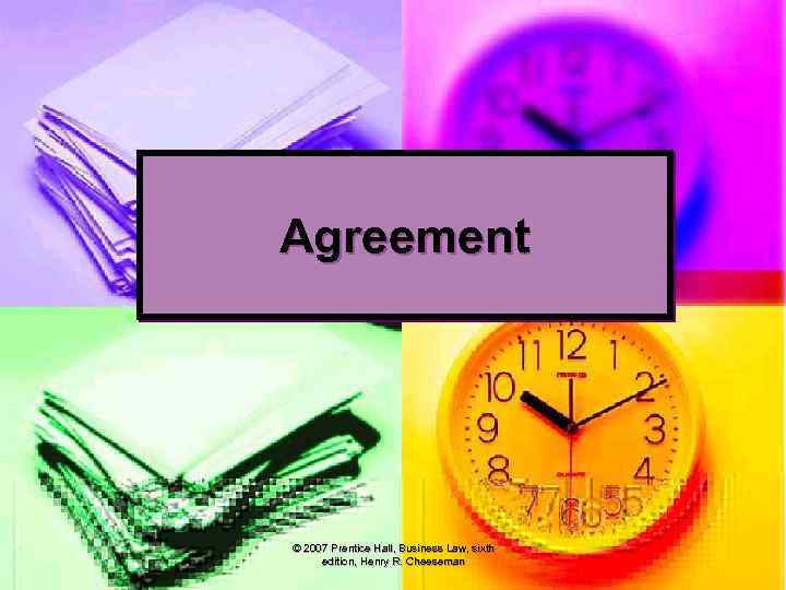 Agreement © 2007 Prentice Hall, Business Law, sixth edition, Henry R. Cheeseman 