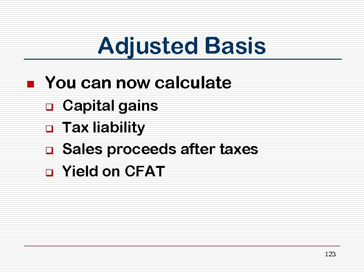 Adjusted Basis n You can now calculate q q Capital gains Tax liability Sales