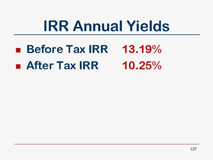 IRR Annual Yields n n Before Tax IRR After Tax IRR 13. 19% 10.
