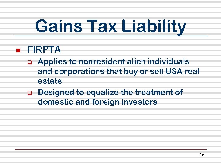 Gains Tax Liability n FIRPTA q q Applies to nonresident alien individuals and corporations