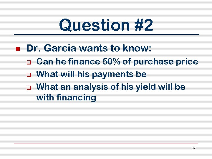 Question #2 n Dr. Garcia wants to know: q q q Can he finance