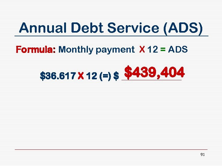 Annual Debt Service (ADS) Formula: Monthly payment X 12 = ADS $439, 404 $36.