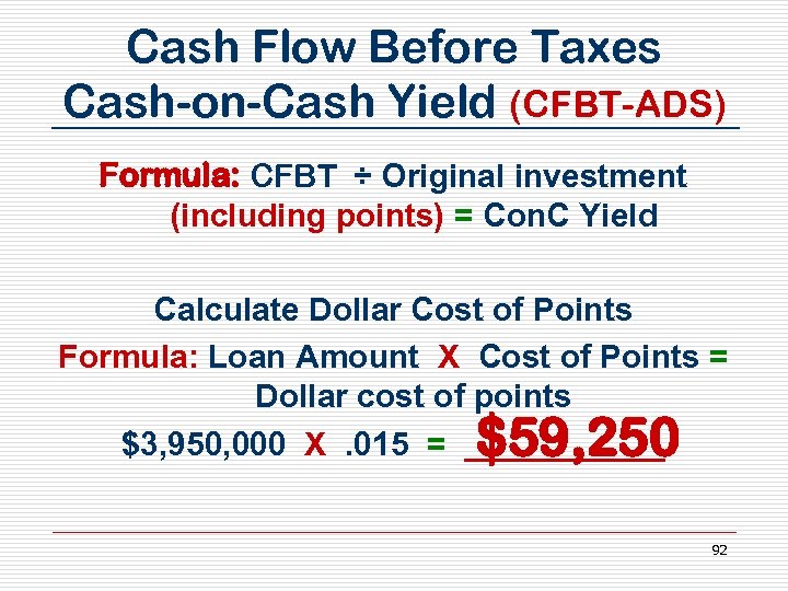 Cash Flow Before Taxes Cash-on-Cash Yield (CFBT-ADS) Formula: CFBT ÷ Original investment (including points)