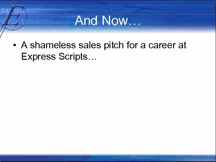 And Now… • A shameless sales pitch for a career at Express Scripts… 