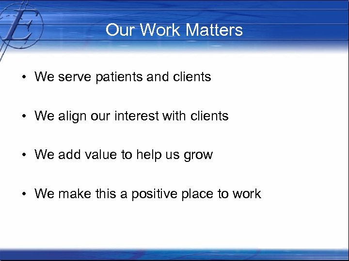 Our Work Matters • We serve patients and clients • We align our interest