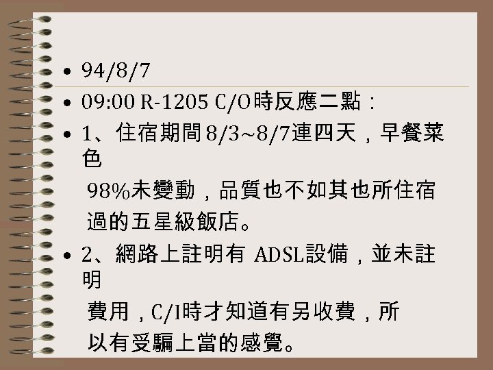  • 94/8/7 • 09: 00 R-1205 C/O時反應二點： • 1、住宿期間 8/3~8/7連四天，早餐菜 色 98%未變動，品質也不如其也所住宿 過的五星級飯店。