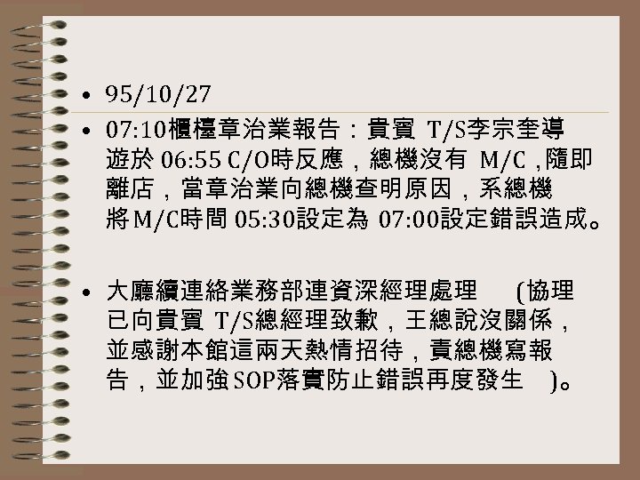  • 95/10/27 • 07: 10櫃檯章治業報告：貴賓 T/S李宗奎導 遊於 06: 55 C/O時反應，總機沒有 M/C， 隨即 離店，當章治業向總機查明原因，系總機