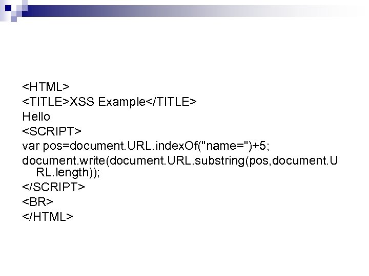 <HTML> <TITLE>XSS Example</TITLE> Hello <SCRIPT> var pos=document. URL. index. Of("name=")+5; document. write(document. URL. substring(pos,