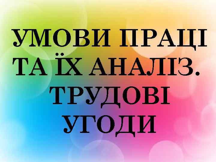 УМОВИ ПРАЦІ ТА ЇХ АНАЛІЗ. ТРУДОВІ УГОДИ 