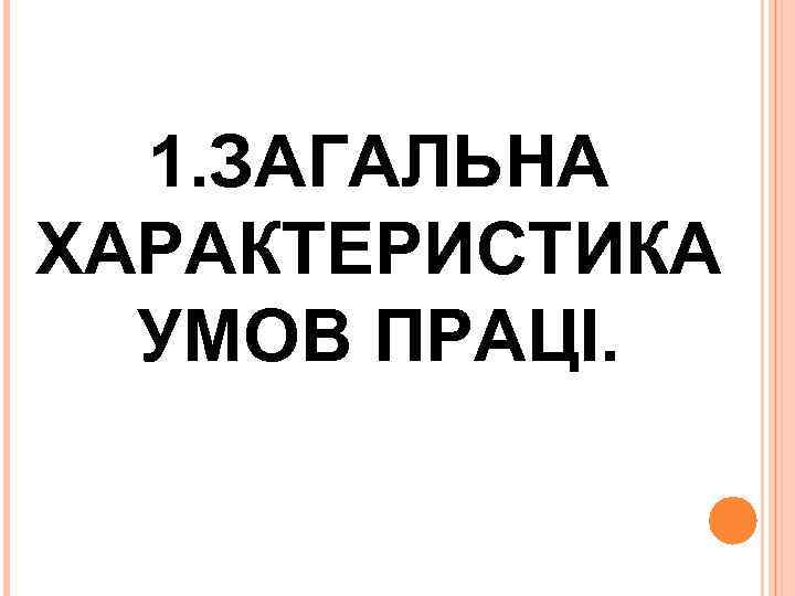 1. ЗАГАЛЬНА ХАРАКТЕРИСТИКА УМОВ ПРАЦІ. 