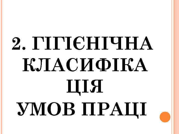 2. ГІГІЄНІЧНА КЛАСИФІКА ЦІЯ УМОВ ПРАЦІ 