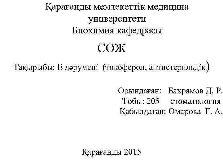 Қарағанды мемлекеттік медицина университети Биохимия кафедрасы СӨЖ Тақырыбы: Е дәрумені (токоферол, антистерильдік) Орындаған: Бахрамов