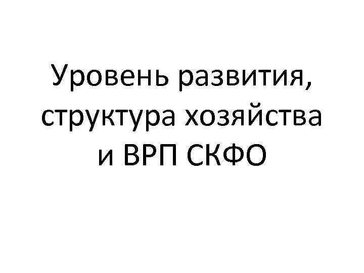 Уровень развития, структура хозяйства и ВРП СКФО 