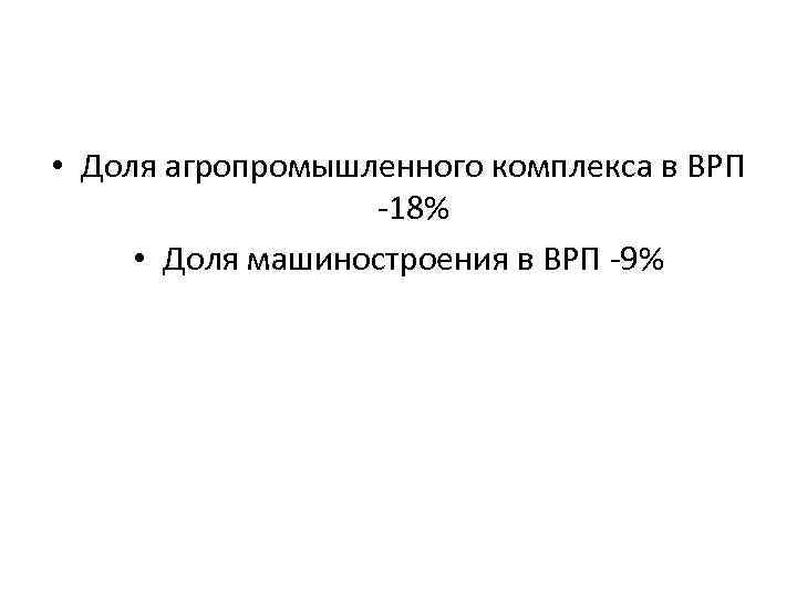  • Доля агропромышленного комплекса в ВРП -18% • Доля машиностроения в ВРП -9%