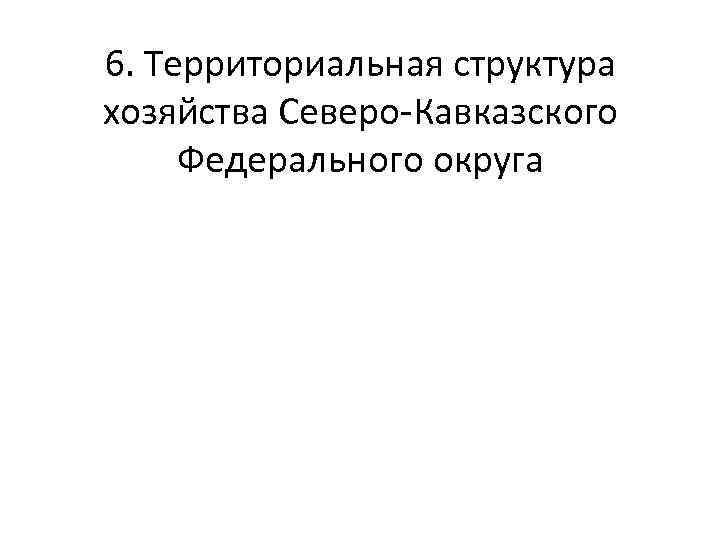 6. Территориальная структура хозяйства Северо-Кавказского Федерального округа 