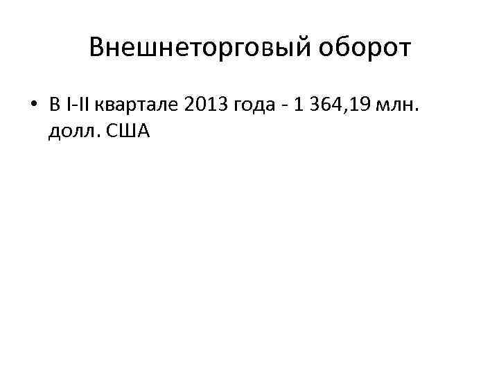 Внешнеторговый оборот • В I-II квартале 2013 года - 1 364, 19 млн. долл.