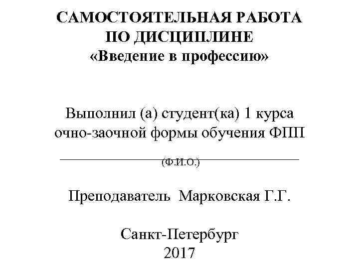 САМОСТОЯТЕЛЬНАЯ РАБОТА ПО ДИСЦИПЛИНЕ «Введение в профессию» Выполнил (а) студент(ка) 1 курса очно-заочной формы