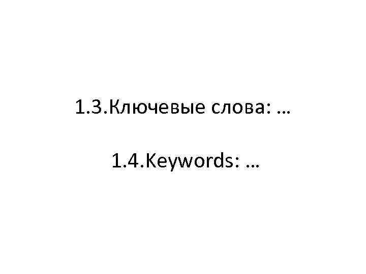 1. 3. Ключевые слова: … 1. 4. Keywords: … 